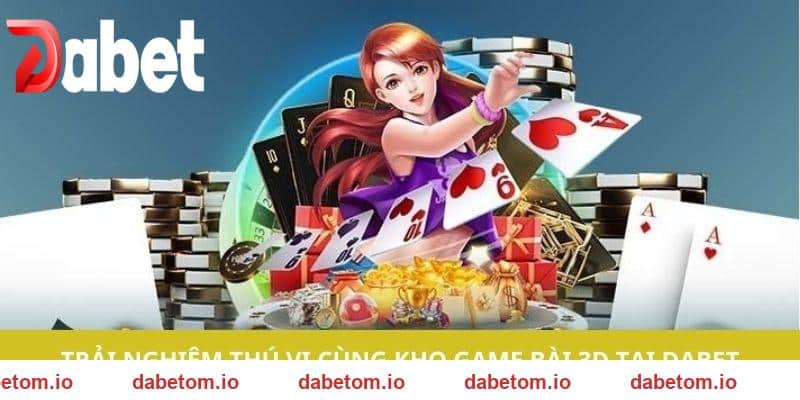 Trải nghiệm thú vị cùng kho game bài 3D tại DABET